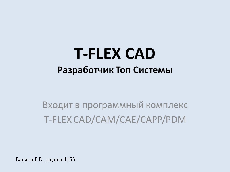 T-FLEX CAD Разработчик Топ Системы Входит в программный комплекс  T-FLEX CAD/CAM/CAE/CAPP/PDM Васина Е.В.,